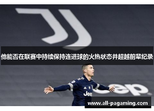 他能否在联赛中持续保持连进球的火热状态并超越前辈纪录