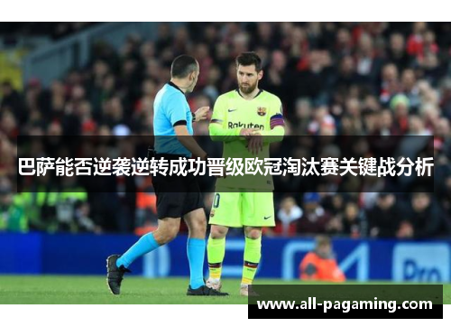巴萨能否逆袭逆转成功晋级欧冠淘汰赛关键战分析 巴萨能否逆袭逆转成功晋级欧冠淘汰赛关键战分析