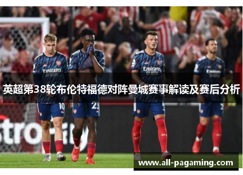英超第38轮布伦特福德对阵曼城赛事解读及赛后分析