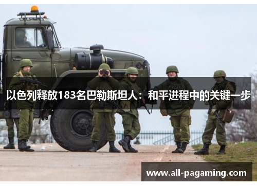 以色列释放183名巴勒斯坦人:和平进程中的关键一步 以色列释放183名巴勒斯坦人:和平进程中的关键一步