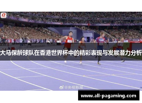 大马保龄球队在香港世界杯中的精彩表现与发展潜力分析 大马保龄球队在香港世界杯中的精彩表现与发展潜力分析