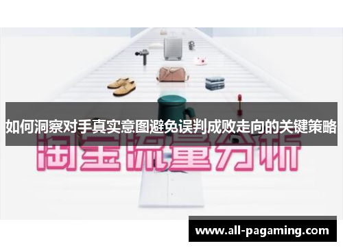 如何洞察对手真实意图避免误判成败走向的关键策略 如何洞察对手真实意图避免误判成败走向的关键策略