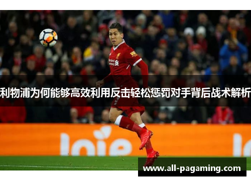 利物浦为何能够高效利用反击轻松惩罚对手背后战术解析 利物浦为何能够高效利用反击轻松惩罚对手背后战术解析