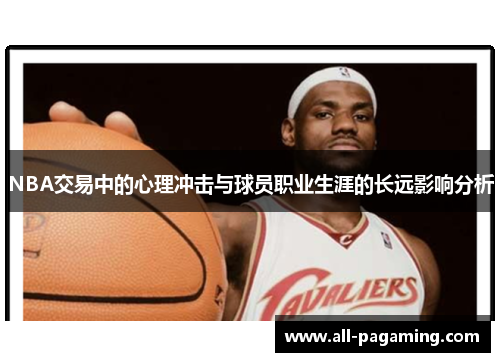 NBA交易中的心理冲击与球员职业生涯的长远影响分析 NBA交易中的心理冲击与球员职业生涯的长远影响分析