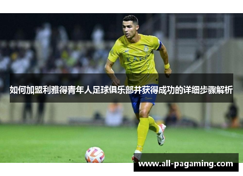 如何加盟利雅得青年人足球俱乐部并获得成功的详细步骤解析 如何加盟利雅得青年人足球俱乐部并获得成功的详细步骤解析