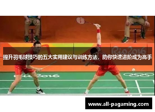 提升羽毛球技巧的五大实用建议与训练方法,助你快速进阶成为高手 提升羽毛球技巧的五大实用建议与训练方法,助你快速进阶成为高手