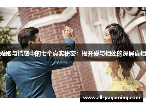 婚姻与情感中的七个真实秘密：揭开爱与相处的深层真相