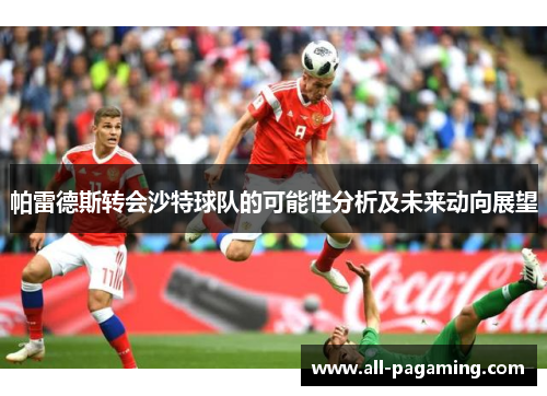 帕雷德斯转会沙特球队的可能性分析及未来动向展望 帕雷德斯转会沙特球队的可能性分析及未来动向展望