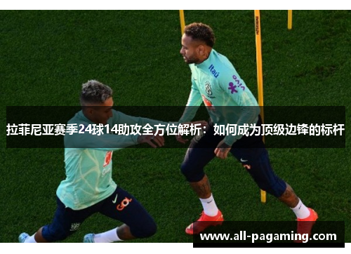 拉菲尼亚赛季24球14助攻全方位解析:如何成为顶级边锋的标杆 拉菲尼亚赛季24球14助攻全方位解析:如何成为顶级边锋的标杆