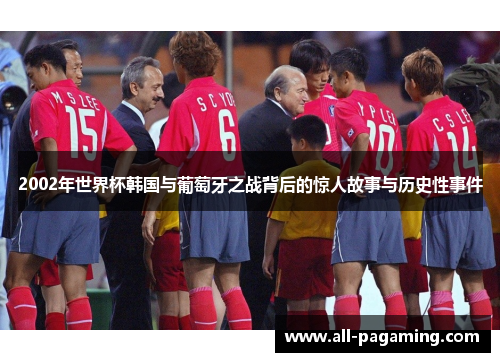 2002年世界杯韩国与葡萄牙之战背后的惊人故事与历史性事件 2002年世界杯韩国与葡萄牙之战背后的惊人故事与历史性事件