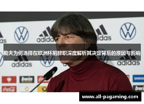勒夫为何选择在欧洲杯前辞职深度解析其决定背后的原因与影响 勒夫为何选择在欧洲杯前辞职深度解析其决定背后的原因与影响
