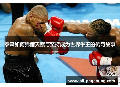 泰森如何凭借天赋与坚持成为世界拳王的传奇故事 泰森如何凭借天赋与坚持成为世界拳王的传奇故事