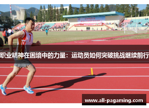 职业精神在困境中的力量:运动员如何突破挑战继续前行 职业精神在困境中的力量:运动员如何突破挑战继续前行