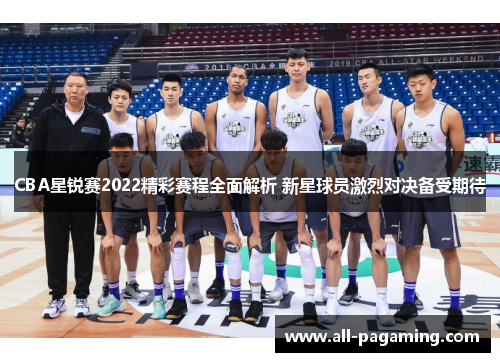 CBA星锐赛2022精彩赛程全面解析 新星球员激烈对决备受期待 CBA星锐赛2022精彩赛程全面解析 新星球员激烈对决备受期待
