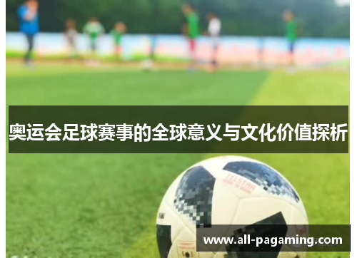 奥运会足球赛事的全球意义与文化价值探析 奥运会足球赛事的全球意义与文化价值探析
