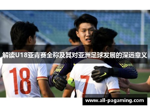 解读U18亚青赛全称及其对亚洲足球发展的深远意义