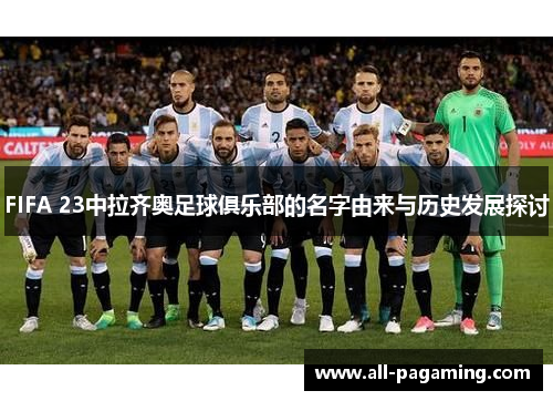 FIFA 23中拉齐奥足球俱乐部的名字由来与历史发展探讨 FIFA 23中拉齐奥足球俱乐部的名字由来与历史发展探讨