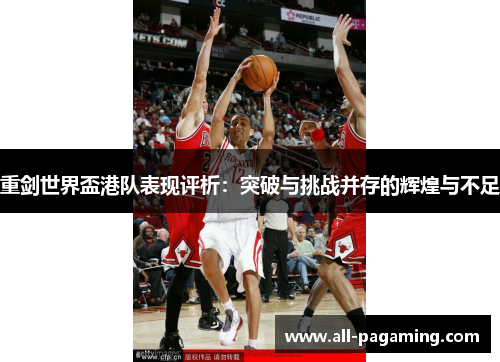 重剑世界盃港队表现评析:突破与挑战并存的辉煌与不足 重剑世界盃港队表现评析:突破与挑战并存的辉煌与不足