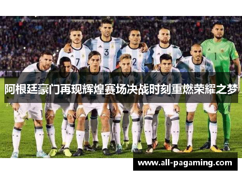 阿根廷豪门再现辉煌赛场决战时刻重燃荣耀之梦 阿根廷豪门再现辉煌赛场决战时刻重燃荣耀之梦