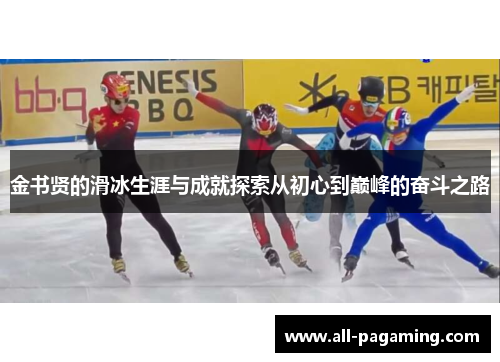 金书贤的滑冰生涯与成就探索从初心到巅峰的奋斗之路 金书贤的滑冰生涯与成就探索从初心到巅峰的奋斗之路