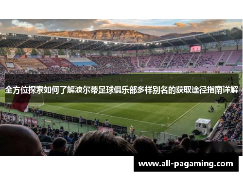 全方位探索如何了解波尔蒂足球俱乐部多样别名的获取途径指南详解