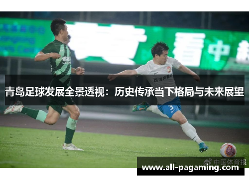 青岛足球发展全景透视：历史传承当下格局与未来展望