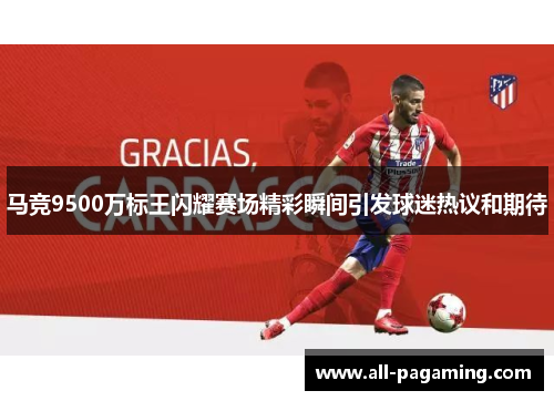 马竞9500万标王闪耀赛场精彩瞬间引发球迷热议和期待