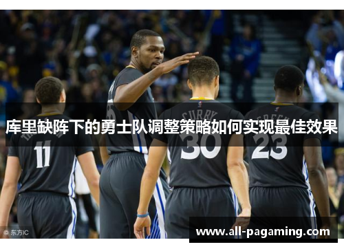 库里缺阵下的勇士队调整策略如何实现最佳效果 库里缺阵下的勇士队调整策略如何实现最佳效果