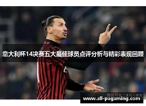 意大利杯14决赛五大最佳球员点评分析与精彩表现回顾 意大利杯14决赛五大最佳球员点评分析与精彩表现回顾