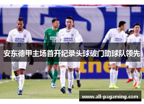 安东德甲主场首开纪录头球破门助球队领先