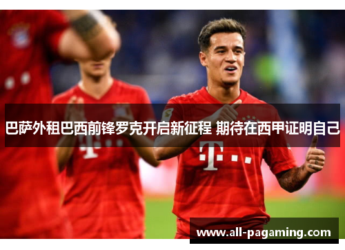 巴萨外租巴西前锋罗克开启新征程 期待在西甲证明自己