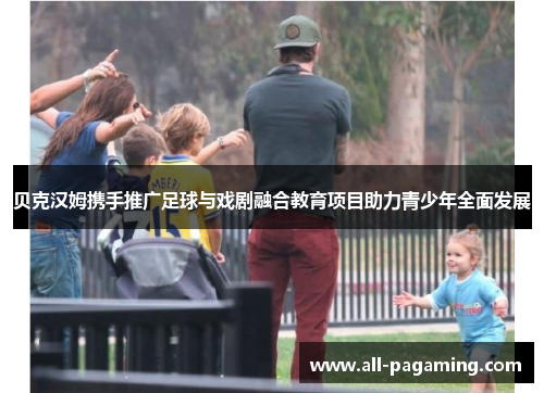 贝克汉姆携手推广足球与戏剧融合教育项目助力青少年全面发展