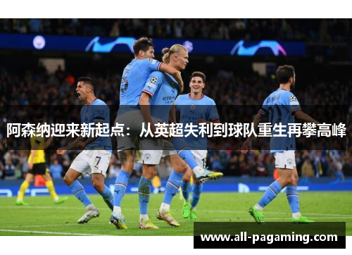 阿森纳迎来新起点：从英超失利到球队重生再攀高峰