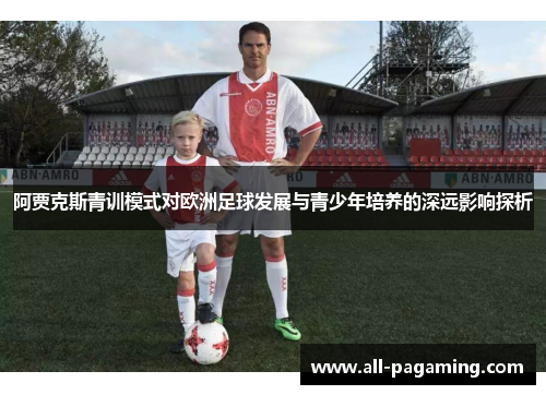 阿贾克斯青训模式对欧洲足球发展与青少年培养的深远影响探析
